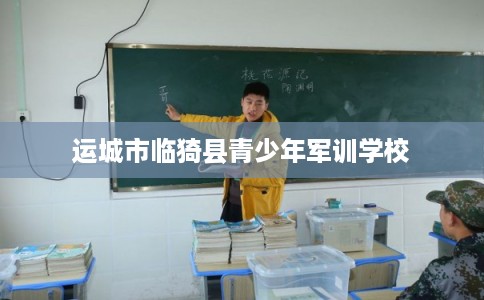 运城市临猗县青少年军训学校 运城市临猗县青少年军训学校