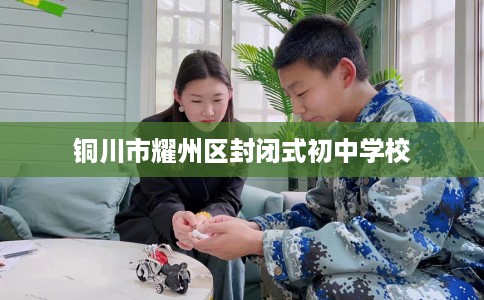 铜川市耀州区封闭式初中学校 铜川市耀州区封闭式初中学校