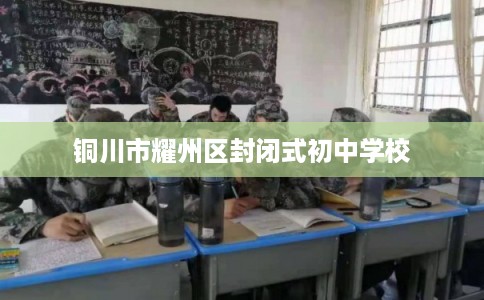 铜川市耀州区封闭式初中学校 铜川市耀州区封闭式初中学校