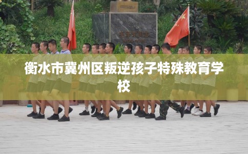 衡水市冀州区叛逆孩子特殊教育学校