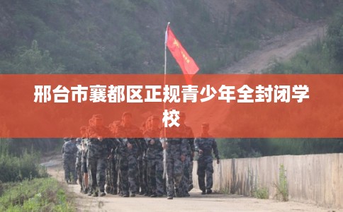 邢台市襄都区正规青少年全封闭学校