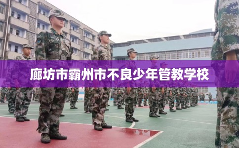 廊坊市霸州市不良少年管教学校 廊坊市霸州市不良少年管教学校