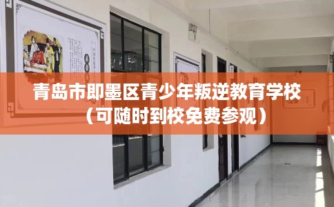青岛市即墨区青少年叛逆教育学校(可随时到校免费参观) 青岛市即墨区青少年叛逆教育学校(可随时到校免费参观)
