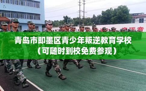 青岛市即墨区青少年叛逆教育学校(可随时到校免费参观) 青岛市即墨区青少年叛逆教育学校(可随时到校免费参观)