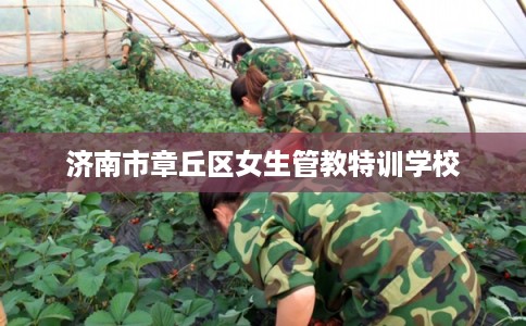 济南市章丘区女生管教特训学校