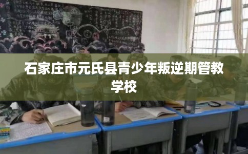 石家庄市元氏县青少年叛逆期管教学校