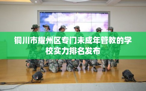 铜川市耀州区专门未成年管教的学校实力排名发布