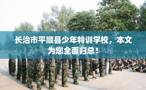 长治市平顺县少年特训学校,本文为您全面归总! 长治市平顺县少年特训学校,本文为您全面归总!