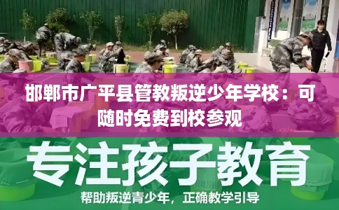 邯郸市广平县管教叛逆少年学校：可随时免费到校参观