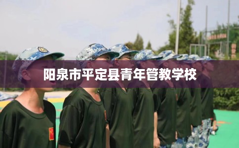 阳泉市平定县青年管教学校