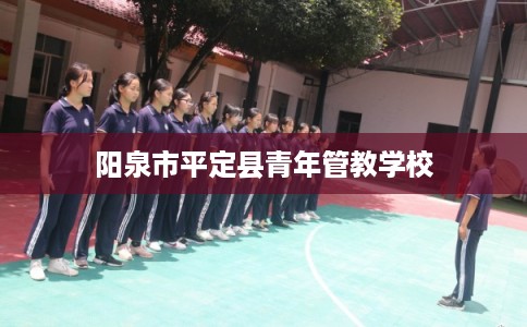 阳泉市平定县青年管教学校