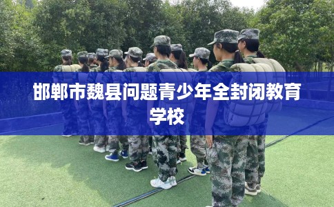 邯郸市魏县问题青少年全封闭教育学校