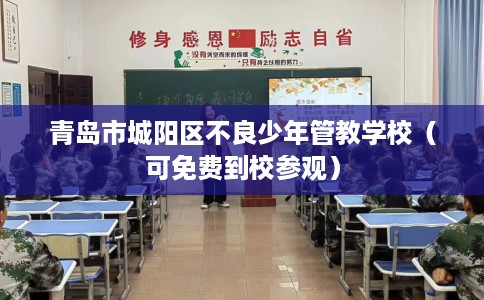 青岛市城阳区不良少年管教学校（可免费到校参观）