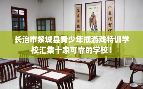 长治市黎城县青少年戒游戏特训学校汇集十家可靠的学校！