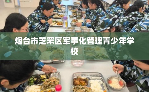 烟台市芝罘区军事化管理青少年学校