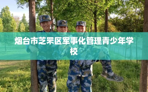 烟台市芝罘区军事化管理青少年学校