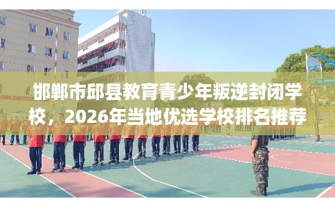 邯郸市邱县教育青少年叛逆封闭学校，2026年当地优选学校排名推荐!