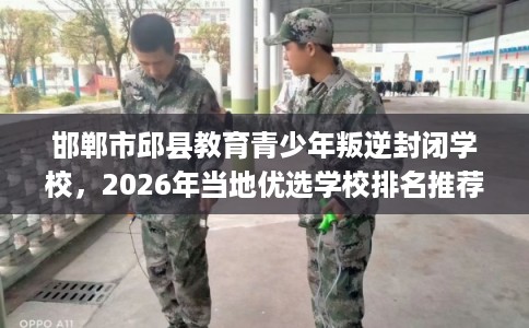 邯郸市邱县教育青少年叛逆封闭学校，2026年当地优选学校排名推荐!