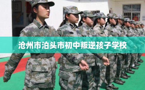 沧州市泊头市初中叛逆孩子学校