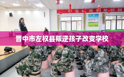 晋中市左权县叛逆孩子改变学校 晋中市左权县叛逆孩子改变学校