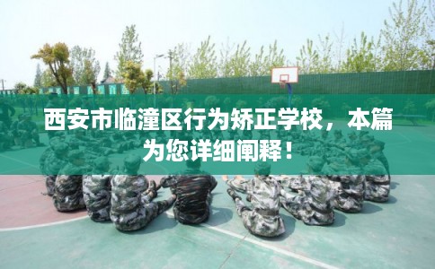 西安市临潼区行为矫正学校,本篇为您详细阐释! 西安市临潼区行为矫正学校,本篇为您详细阐释!