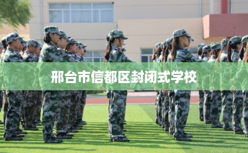 邢台市信都区封闭式学校 邢台市信都区封闭式学校