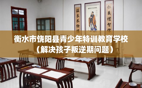 衡水市饶阳县青少年特训教育学校(解决孩子叛逆期问题) 衡水市饶阳县青少年特训教育学校(解决孩子叛逆期问题)