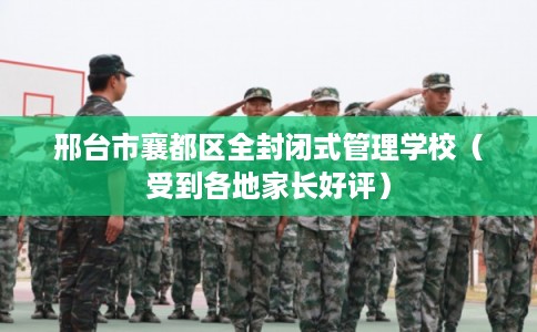 邢台市襄都区全封闭式管理学校（受到各地家长好评）