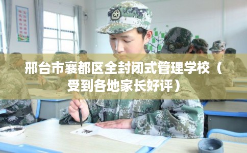 邢台市襄都区全封闭式管理学校（受到各地家长好评）