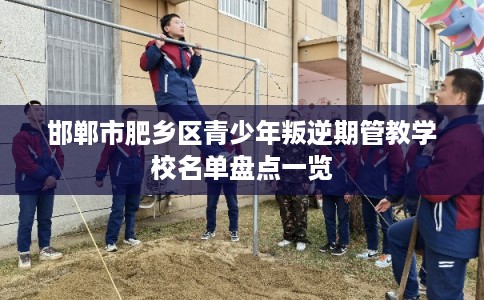 邯郸市肥乡区青少年叛逆期管教学校名单盘点一览