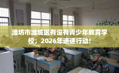 潍坊市潍城区有没有青少年教育学校，2026年速速行动!