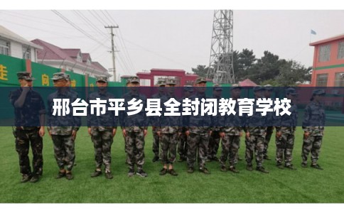 邢台市平乡县全封闭教育学校
