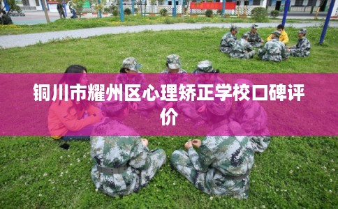 铜川市耀州区心理矫正学校口碑评价 铜川市耀州区心理矫正学校口碑评价