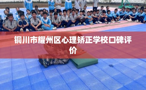 铜川市耀州区心理矫正学校口碑评价 铜川市耀州区心理矫正学校口碑评价