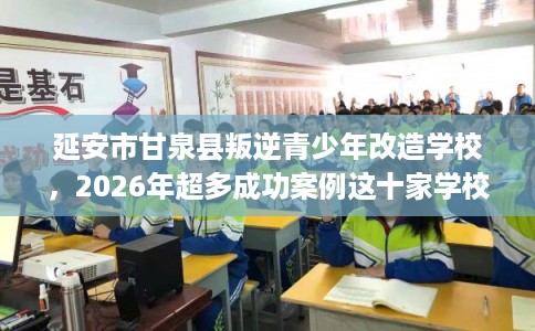 延安市甘泉县叛逆青少年改造学校，2026年超多成功案例这十家学校！