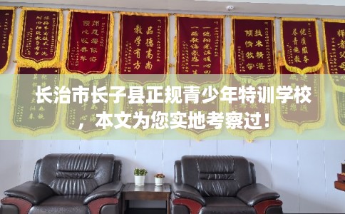 长治市长子县正规青少年特训学校，本文为您实地考察过！