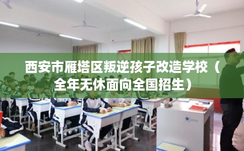 西安市雁塔区叛逆孩子改造学校(全年无休面向全国招生) 西安市雁塔区叛逆孩子改造学校(全年无休面向全国招生)