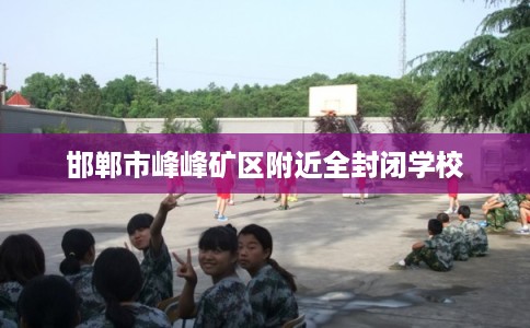 邯郸市峰峰矿区附近全封闭学校