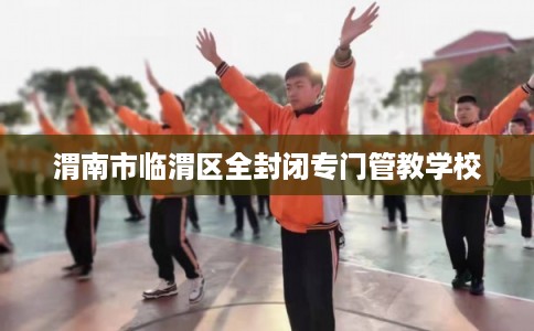 渭南市临渭区全封闭专门管教学校