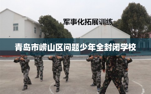 青岛市崂山区问题少年全封闭学校