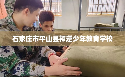 石家庄市平山县叛逆少年教育学校