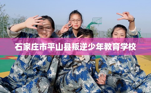 石家庄市平山县叛逆少年教育学校