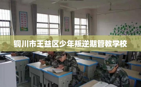 铜川市王益区少年叛逆期管教学校