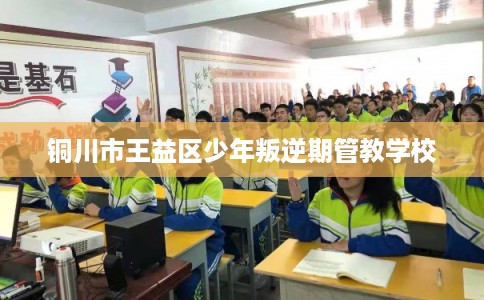 铜川市王益区少年叛逆期管教学校