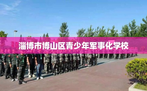 淄博市博山区青少年军事化学校