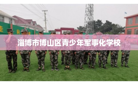 淄博市博山区青少年军事化学校