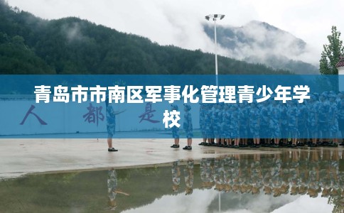 青岛市市南区军事化管理青少年学校 青岛市市南区军事化管理青少年学校