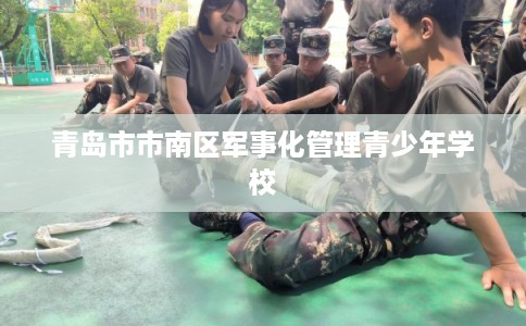 青岛市市南区军事化管理青少年学校 青岛市市南区军事化管理青少年学校