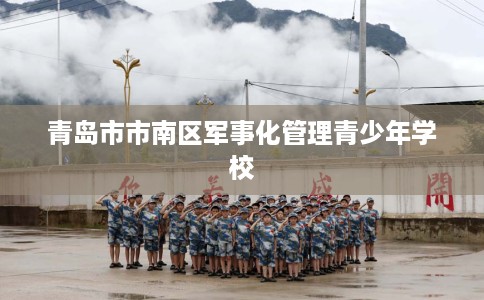 青岛市市南区军事化管理青少年学校 青岛市市南区军事化管理青少年学校