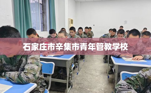 石家庄市辛集市青年管教学校 石家庄市辛集市青年管教学校